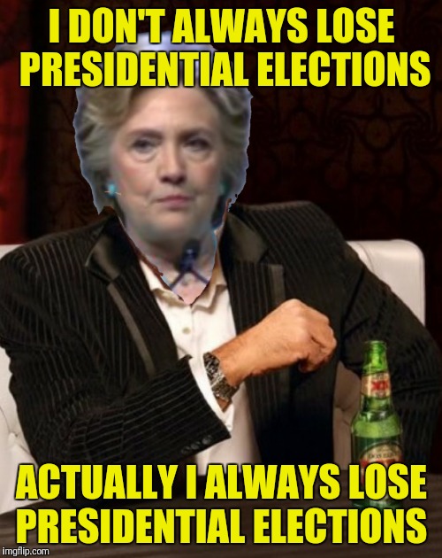 I DON'T ALWAYS LOSE PRESIDENTIAL ELECTIONS ACTUALLY I ALWAYS LOSE PRESIDENTIAL ELECTIONS | made w/ Imgflip meme maker