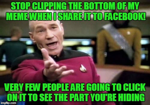 Stop view blocking imgflip! | STOP CLIPPING THE BOTTOM OF MY MEME WHEN I SHARE IT TO FACEBOOK! VERY FEW PEOPLE ARE GOING TO CLICK ON IT TO SEE THE PART YOU'RE HIDING | image tagged in memes,picard wtf | made w/ Imgflip meme maker