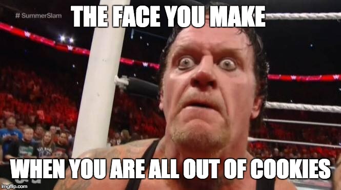 undertaker | THE FACE YOU MAKE; WHEN YOU ARE ALL OUT OF COOKIES | image tagged in undertaker | made w/ Imgflip meme maker