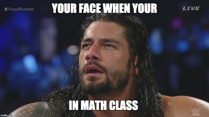 ROMAN REIGNS | YOUR FACE WHEN YOUR; IN MATH CLASS | image tagged in roman reigns | made w/ Imgflip meme maker