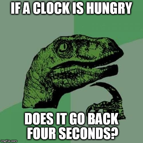 Exceptionally Bad Pun Week a MemefordandSons Event Jan 26 to Feb 2 | IF A CLOCK IS HUNGRY; DOES IT GO BACK FOUR SECONDS? | image tagged in memes,philosoraptor | made w/ Imgflip meme maker