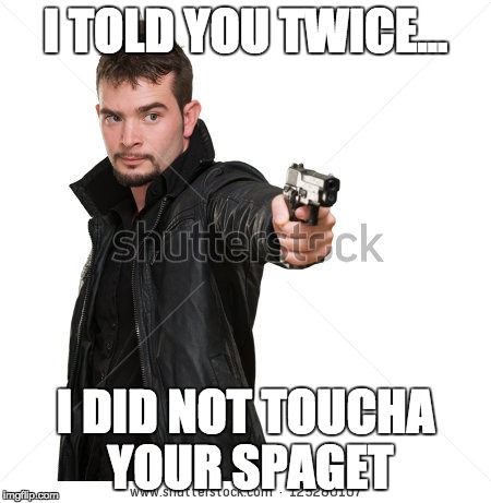 Spaget | I TOLD YOU TWICE... I DID NOT TOUCHA YOUR SPAGET | image tagged in spaghetti,memes,funny | made w/ Imgflip meme maker