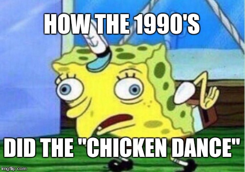Mocking Spongebob Meme | HOW THE 1990'S; DID THE "CHICKEN DANCE" | image tagged in memes,mocking spongebob | made w/ Imgflip meme maker