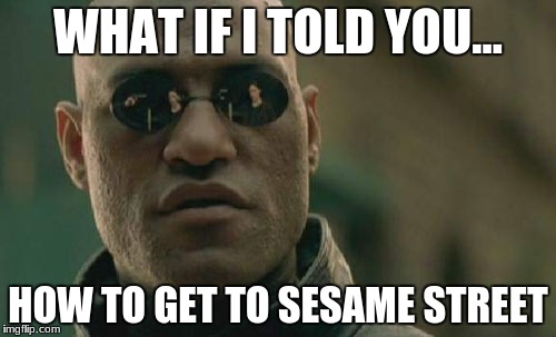 Matrix Morpheus | WHAT IF I TOLD YOU... HOW TO GET TO SESAME STREET | image tagged in memes,matrix morpheus | made w/ Imgflip meme maker