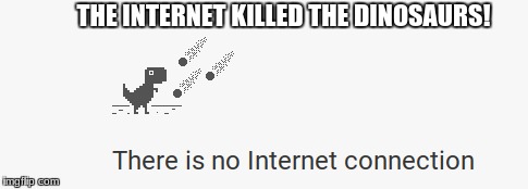 THE INTERNET KILLED THE DINOSAURS! | image tagged in limmabeans | made w/ Imgflip meme maker