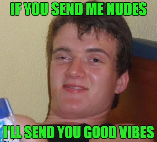 Nudes spelled backwards is sedun. | IF YOU SEND ME NUDES; I'LL SEND YOU GOOD VIBES | image tagged in memes,10 guy | made w/ Imgflip meme maker