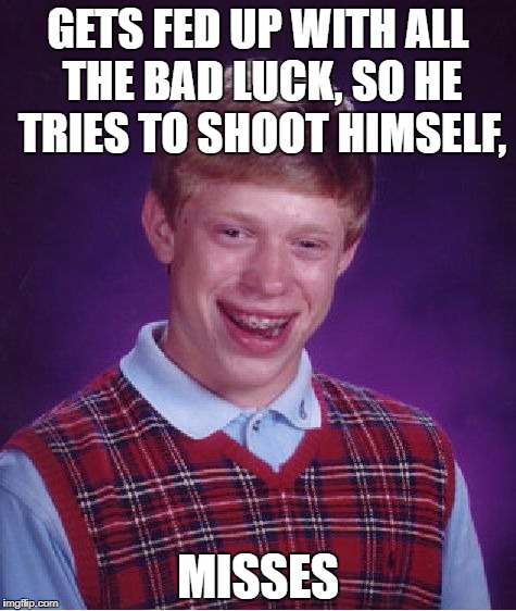 Bad Luck Brian Meme | GETS FED UP WITH ALL THE BAD LUCK, SO HE TRIES TO SHOOT HIMSELF, MISSES | image tagged in memes,bad luck brian | made w/ Imgflip meme maker