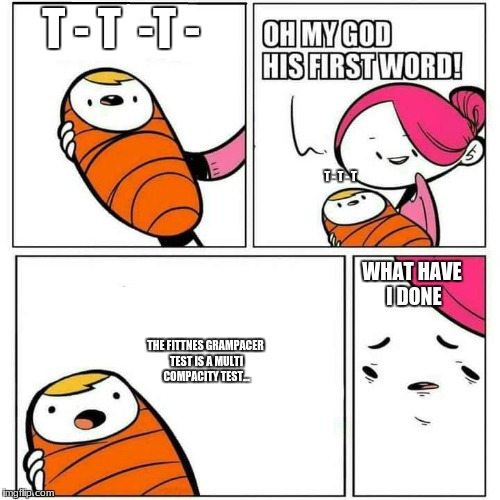 Sons First Words | T - T  -T -; T - T - T; WHAT HAVE I DONE; THE FITTNES GRAMPACER TEST IS A MULTI COMPACITY TEST... | image tagged in sons first words | made w/ Imgflip meme maker