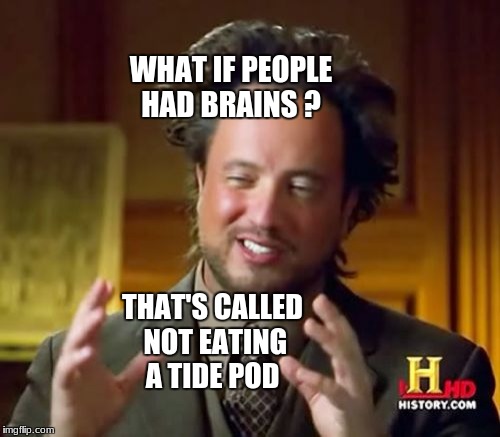 Ancient Aliens Meme | WHAT IF PEOPLE HAD BRAINS ? THAT'S CALLED NOT EATING A TIDE POD | image tagged in memes,ancient aliens,scumbag | made w/ Imgflip meme maker