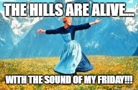 Look At All These Meme | THE HILLS ARE ALIVE... WITH THE SOUND OF MY FRIDAY!!! | image tagged in memes,look at all these | made w/ Imgflip meme maker