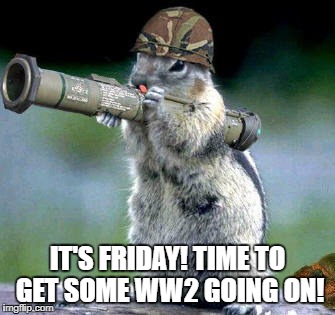 Bazooka Squirrel | IT'S FRIDAY! TIME TO GET SOME WW2 GOING ON! | image tagged in memes,bazooka squirrel | made w/ Imgflip meme maker