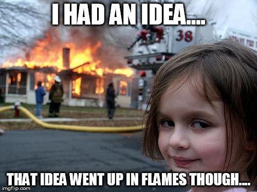 Disaster Girl Meme | I HAD AN IDEA.... THAT IDEA WENT UP IN FLAMES THOUGH.... | image tagged in memes,disaster girl | made w/ Imgflip meme maker