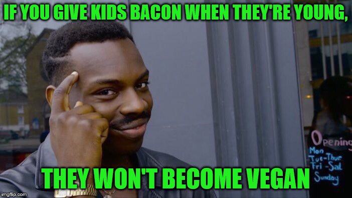 Roll Safe Think About It Meme | IF YOU GIVE KIDS BACON WHEN THEY'RE YOUNG, THEY WON'T BECOME VEGAN | image tagged in memes,roll safe think about it | made w/ Imgflip meme maker