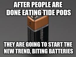 battery  | AFTER PEOPLE ARE DONE EATING TIDE PODS; THEY ARE GOING TO START THE NEW TREND, BITING BATTERIES | image tagged in battery | made w/ Imgflip meme maker