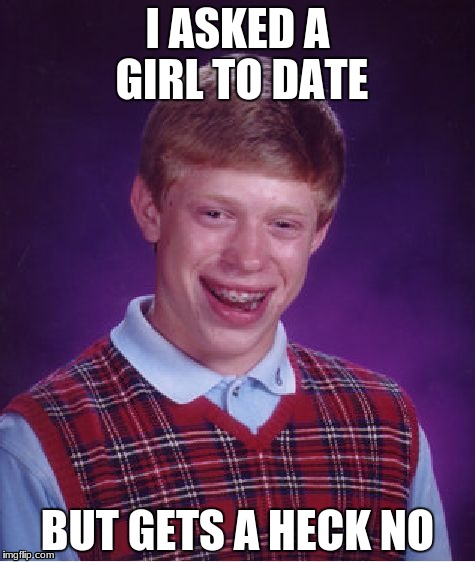 Bad Luck Brian | I ASKED A GIRL TO DATE; BUT GETS A HECK NO | image tagged in memes,bad luck brian | made w/ Imgflip meme maker