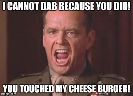 Jack Nicholson | I CANNOT DAB BECAUSE YOU DID! YOU TOUCHED MY CHEESE BURGER! | image tagged in jack nicholson | made w/ Imgflip meme maker
