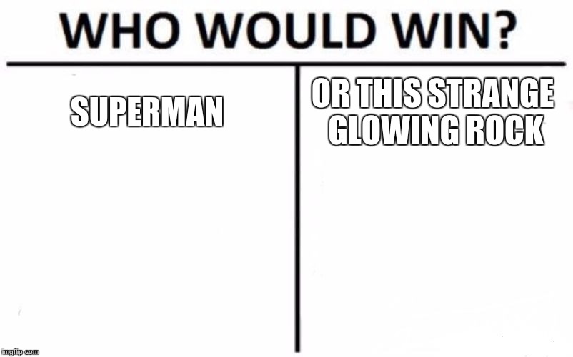 Who Would Win? Meme | SUPERMAN; OR THIS STRANGE GLOWING ROCK | image tagged in memes,who would win | made w/ Imgflip meme maker