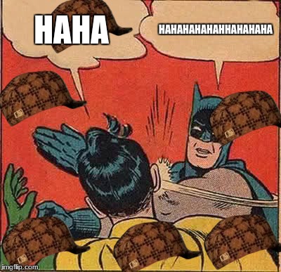 Batman Slapping Robin Meme | HAHA; HAHAHAHAHAHHAHAHAHA | image tagged in memes,batman slapping robin,scumbag | made w/ Imgflip meme maker