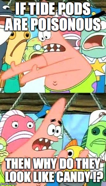 Put It Somewhere Else Patrick | IF TIDE PODS ARE POISONOUS; THEN WHY DO THEY LOOK LIKE CANDY !? | image tagged in memes,put it somewhere else patrick | made w/ Imgflip meme maker