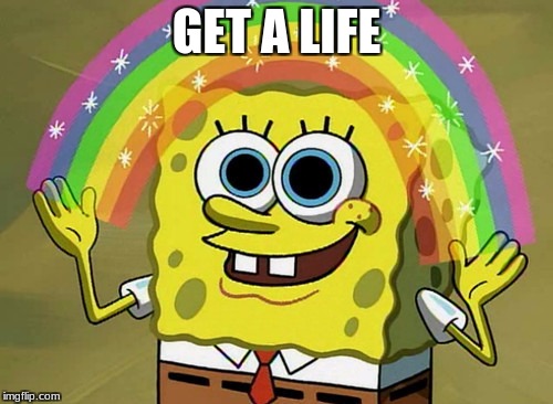 Imagination Spongebob Meme | GET A LIFE | image tagged in memes,imagination spongebob | made w/ Imgflip meme maker