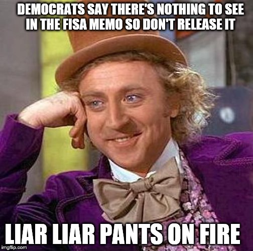 Creepy Condescending Wonka | DEMOCRATS SAY THERE'S NOTHING TO SEE IN THE FISA MEMO SO DON'T RELEASE IT; LIAR LIAR PANTS ON FIRE | image tagged in memes,creepy condescending wonka | made w/ Imgflip meme maker
