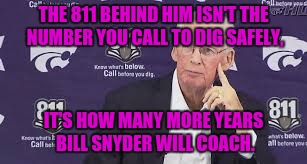 Bill Snyder Will Coach even More! | THE 811 BEHIND HIM ISN'T THE NUMBER YOU CALL TO DIG SAFELY, IT'S HOW MANY MORE YEARS BILL SNYDER WILL COACH. | image tagged in memes | made w/ Imgflip meme maker