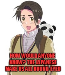 HOW WOULD ANYONE KNOW? THE JAPANESE MAKE US ALL ROUND-EYED | made w/ Imgflip meme maker