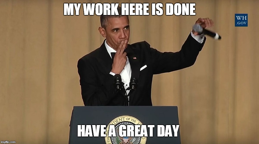 MY WORK HERE IS DONE; HAVE A GREAT DAY | made w/ Imgflip meme maker