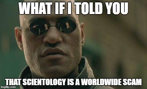 Matrix Morpheus Meme | WHAT IF I TOLD YOU; THAT SCIENTOLOGY IS A WORLDWIDE SCAM | image tagged in memes,matrix morpheus | made w/ Imgflip meme maker