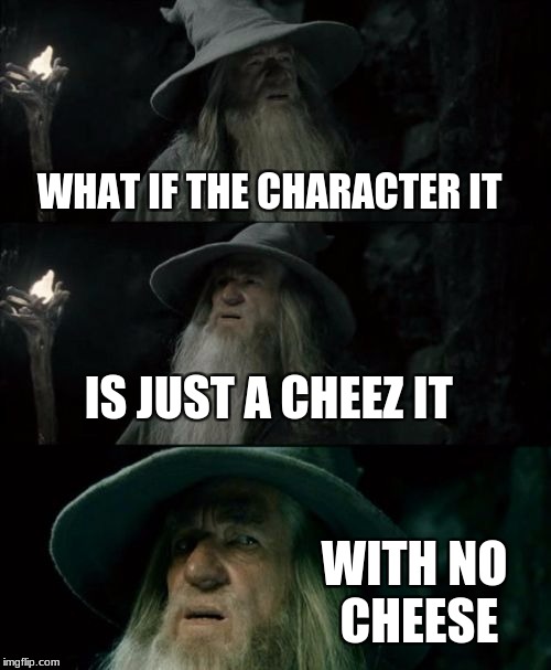 Confused Gandalf Meme | WHAT IF THE CHARACTER IT; IS JUST A CHEEZ IT; WITH NO CHEESE | image tagged in memes,confused gandalf | made w/ Imgflip meme maker