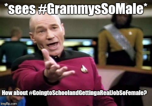 Picard Wtf | *sees #GrammysSoMale*; How about #GoingtoSchoolandGettingaRealJobSoFemale? | image tagged in memes,picard wtf | made w/ Imgflip meme maker