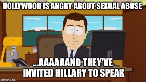 Will Al Franken be presenting? | HOLLYWOOD IS ANGRY ABOUT SEXUAL ABUSE; ...AAAAAAND THEY'VE INVITED HILLARY TO SPEAK | image tagged in aaaaand its gone,funny memes,hillary clinton,hollywood liberals,liberal hypocrisy,sexual assault | made w/ Imgflip meme maker