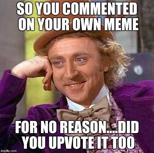 Creepy Condescending Wonka Meme | SO YOU COMMENTED ON YOUR OWN MEME FOR NO REASON....DID YOU UPVOTE IT TOO | image tagged in memes,creepy condescending wonka | made w/ Imgflip meme maker