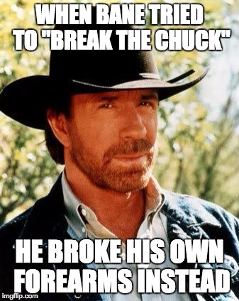 Chuck Norris Meme | WHEN BANE TRIED TO "BREAK THE CHUCK"; HE BROKE HIS OWN FOREARMS INSTEAD | image tagged in memes,chuck norris | made w/ Imgflip meme maker