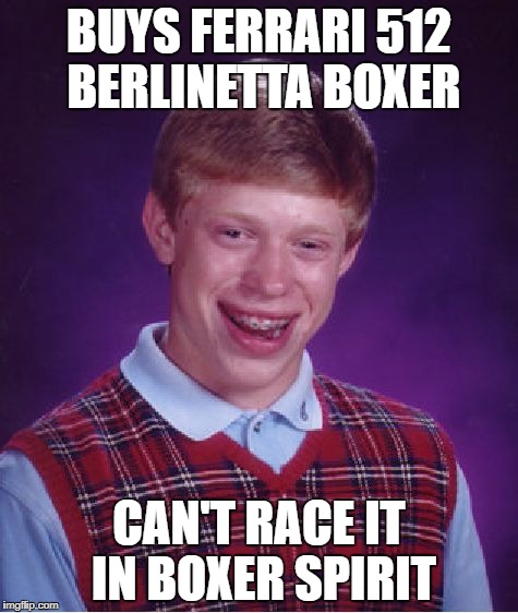Bad Luck Brian Meme | BUYS FERRARI 512 BERLINETTA BOXER; CAN'T RACE IT IN BOXER SPIRIT | image tagged in memes,bad luck brian | made w/ Imgflip meme maker