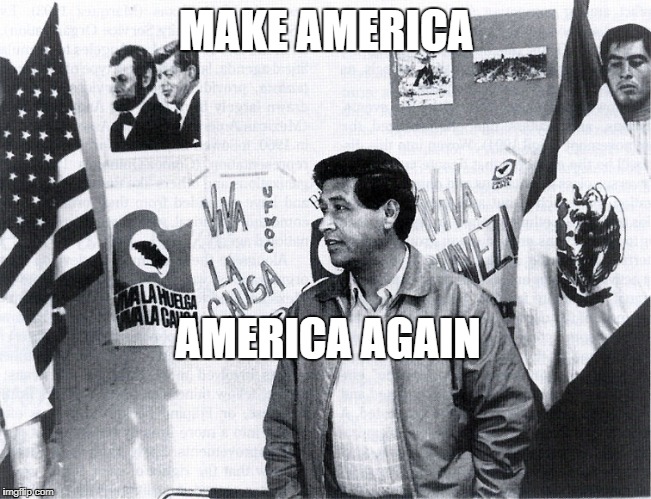 Cesar Chavez | MAKE AMERICA; AMERICA AGAIN | image tagged in union | made w/ Imgflip meme maker