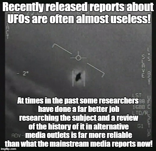 Recent UFO disclosure less credible than older research | Recently released reports about UFOs are often almost useless! At times in the past some researchers have done a far better job researching the subject and a review of the history of it in alternative media outlets is far more reliable than what the mainstream media reports now! | image tagged in pentagon ufo,ufo,conspiracy,alternative media | made w/ Imgflip meme maker