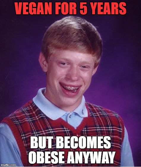 Bad Luck Brian | VEGAN FOR 5 YEARS; BUT BECOMES OBESE ANYWAY | image tagged in memes,bad luck brian | made w/ Imgflip meme maker