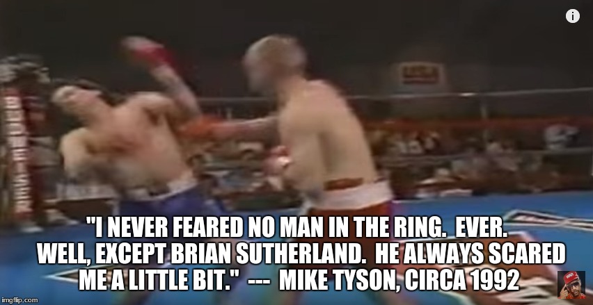 Mike Tyson vs Ali | "I NEVER FEARED NO MAN IN THE RING.  EVER.  WELL, EXCEPT BRIAN SUTHERLAND.  HE ALWAYS SCARED ME A LITTLE BIT."

---  MIKE TYSON, CIRCA 1992﻿ | image tagged in mike tyson,boxing,best meme,muhammad ali,knockout,white privilege | made w/ Imgflip meme maker