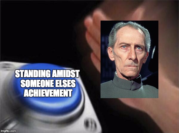 rogue one meme | STANDING AMIDST SOMEONE ELSES ACHIEVEMENT | image tagged in memes,blank nut button,rogue one memes | made w/ Imgflip meme maker