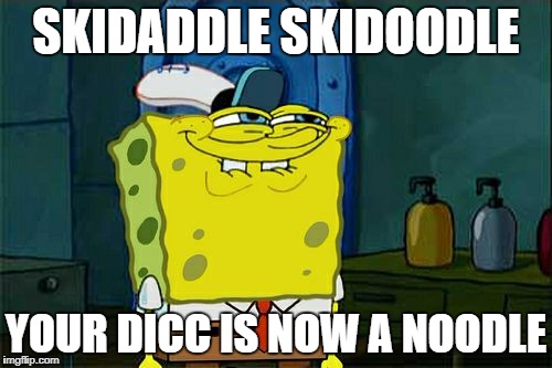 Don't You Squidward Meme | SKIDADDLE SKIDOODLE; YOUR DICC IS NOW A NOODLE | image tagged in memes,dont you squidward | made w/ Imgflip meme maker