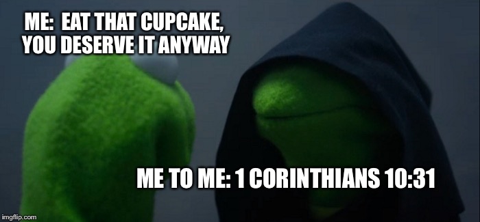 Evil Kermit | ME:  EAT THAT CUPCAKE, YOU DESERVE IT ANYWAY; ME TO ME: 1 CORINTHIANS 10:31 | image tagged in memes,evil kermit | made w/ Imgflip meme maker