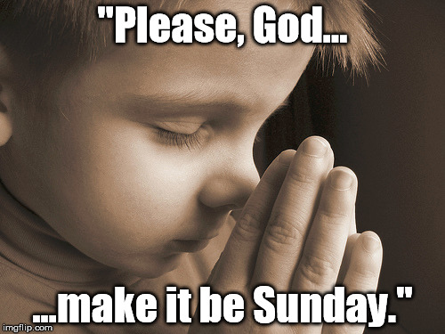 "Please, God... ...make it be Sunday." | made w/ Imgflip meme maker