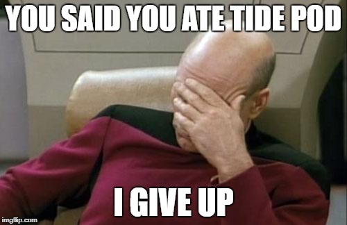 Captain Picard Facepalm Meme |  YOU SAID YOU ATE TIDE POD; I GIVE UP | image tagged in memes,captain picard facepalm | made w/ Imgflip meme maker