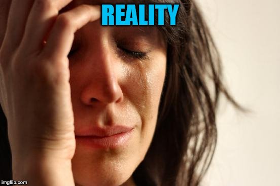 First World Problems Meme | REALITY | image tagged in memes,first world problems | made w/ Imgflip meme maker