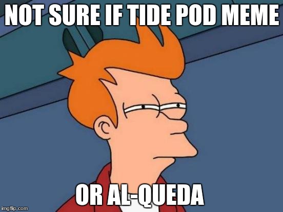 Futurama Fry Meme | NOT SURE IF TIDE POD MEME; OR AL-QUEDA | image tagged in memes,futurama fry,tide pods | made w/ Imgflip meme maker