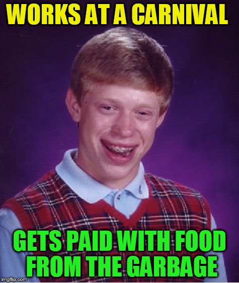 Bad Luck Brian Meme | WORKS AT A CARNIVAL GETS PAID WITH FOOD FROM THE GARBAGE | image tagged in memes,bad luck brian | made w/ Imgflip meme maker