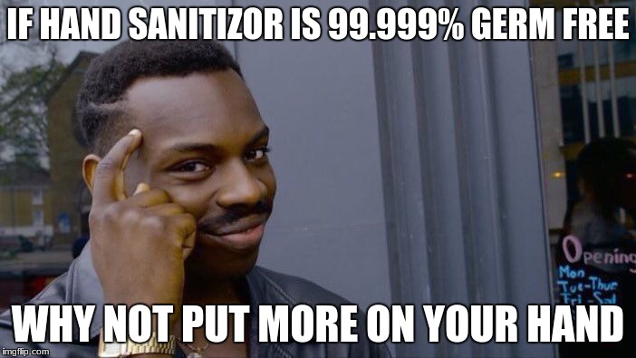 Roll Safe Think About It | IF HAND SANITIZOR IS 99.999% GERM FREE; WHY NOT PUT MORE ON YOUR HAND | image tagged in memes,roll safe think about it | made w/ Imgflip meme maker