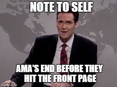 Norm MacDonald Weekend Update | NOTE TO SELF; AMA'S END BEFORE THEY HIT THE FRONT PAGE | image tagged in norm macdonald weekend update,AdviceAnimals | made w/ Imgflip meme maker