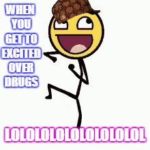 WHEN YOU GET TO EXCITED OVER DRUGS; LOLOLOLOLOLOLOLOLOL | image tagged in lol,scumbag | made w/ Imgflip meme maker